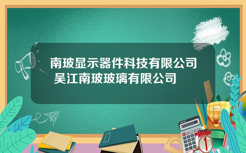 南玻显示器件科技有限公司 吴江南玻玻璃有限公司